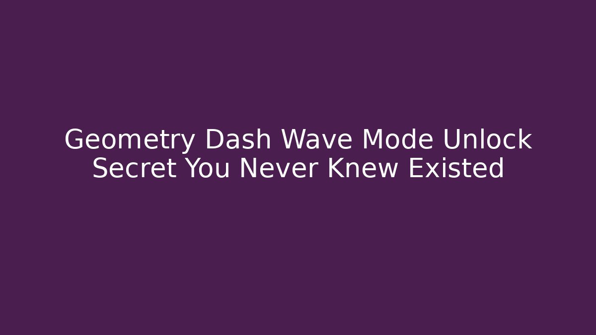 Geometry Dash Wave Mode Unlock Secret You Never Knew Existed