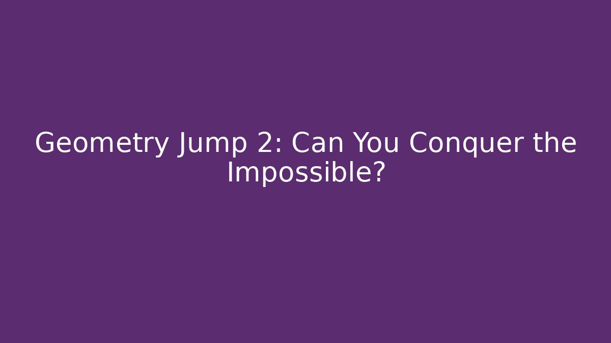 Geometry Jump 2: Can You Conquer the Impossible?