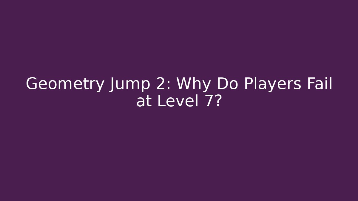Geometry Jump 2: Why Do Players Fail at Level 7?