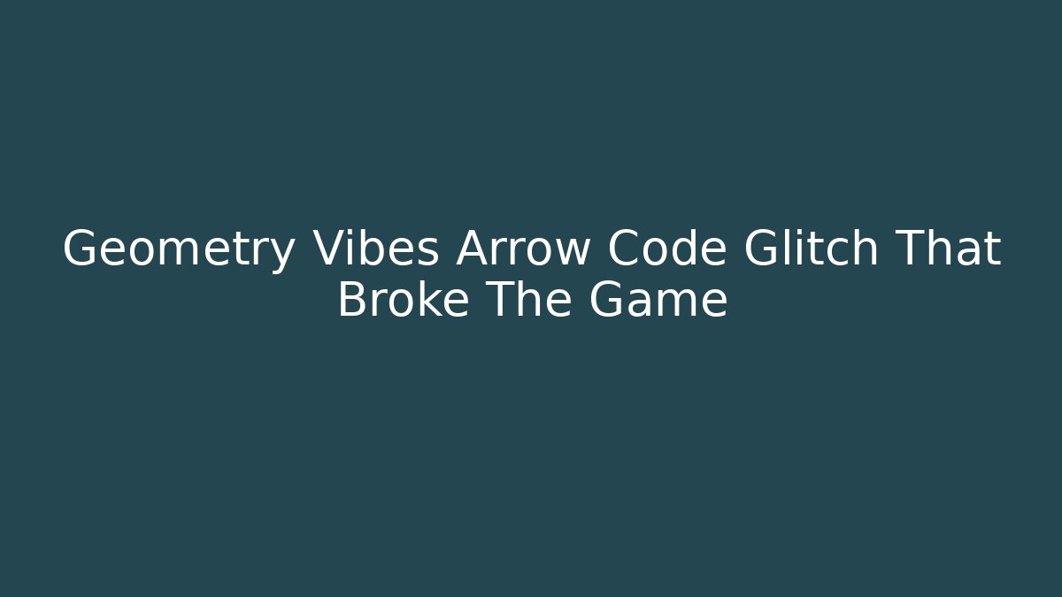 Geometry Vibes Arrow Code Glitch That Broke The Game