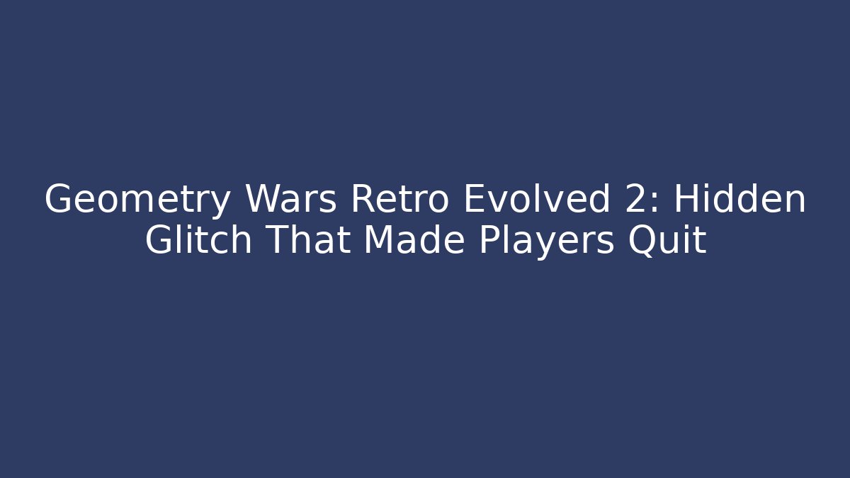Geometry Wars Retro Evolved 2: Hidden Glitch That Made Players Quit