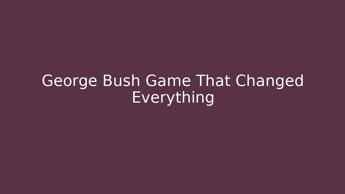 George Bush Game That Changed Everything