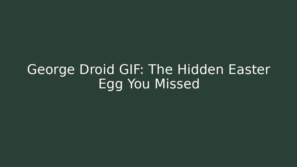 George Droid GIF: The Hidden Easter Egg You Missed