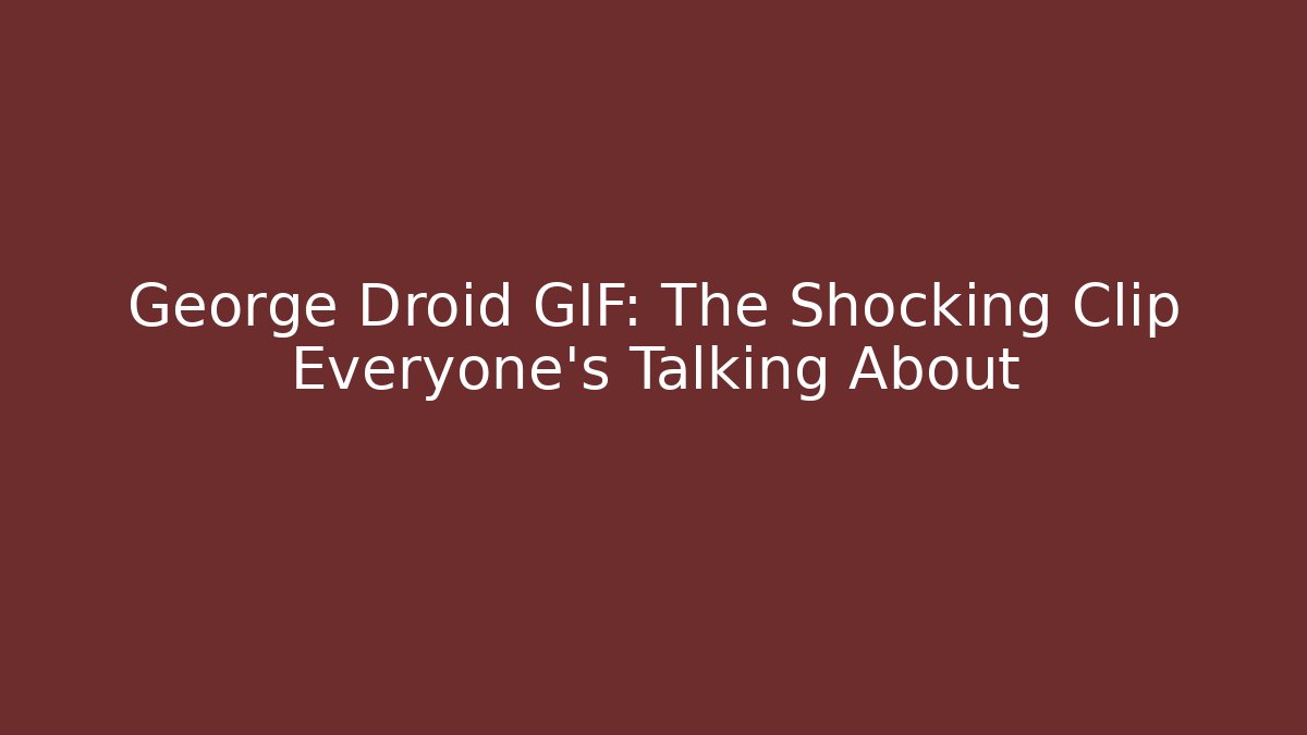 George Droid GIF: The Shocking Clip Everyone's Talking About - Critter Realm