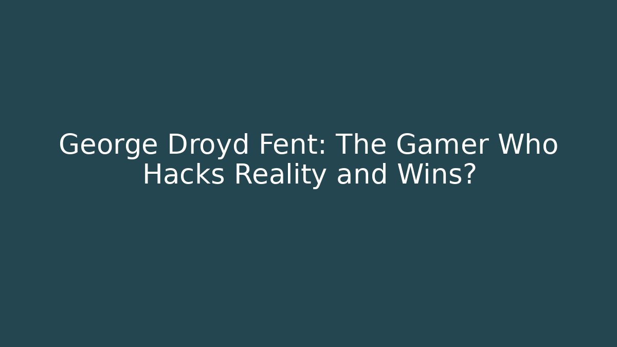 George Droyd Fent: The Gamer Who Hacks Reality and Wins?