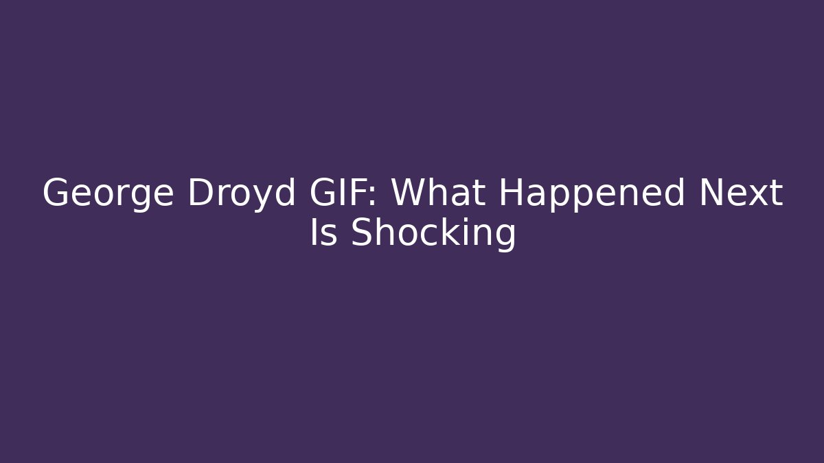 George Droyd GIF: What Happened Next Is Shocking