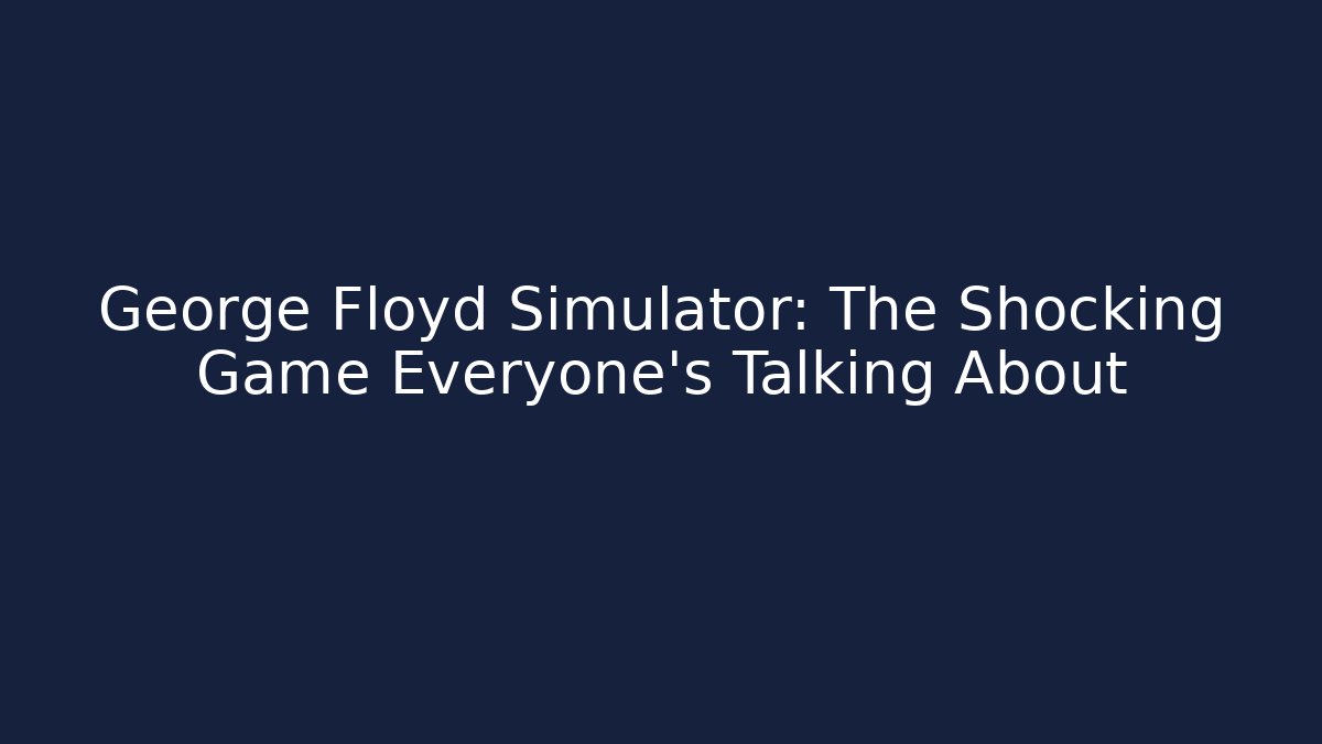 George Floyd Simulator: The Shocking Game Everyone's Talking About - Critter Realm