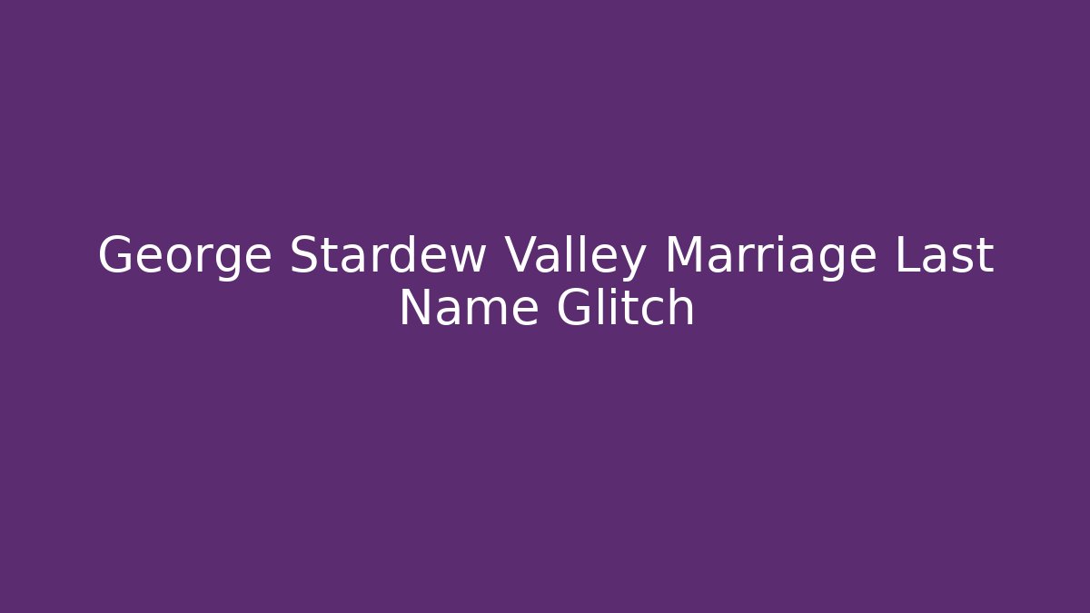 George Stardew Valley Marriage Last Name Glitch