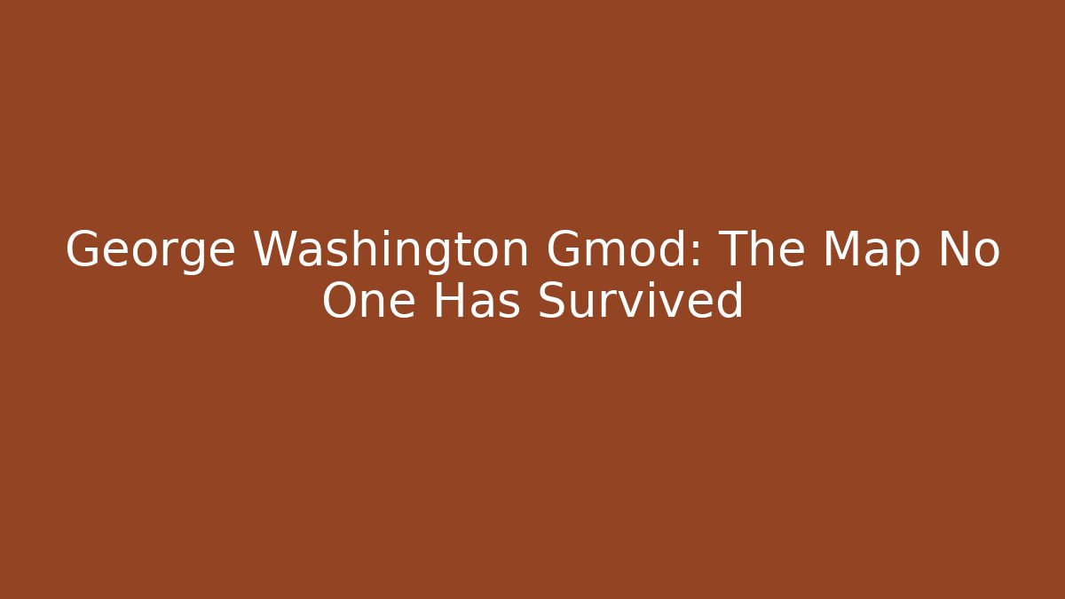 George Washington Gmod: The Map No One Has Survived