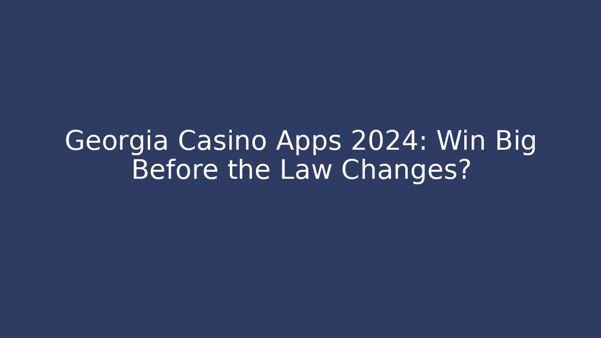 Georgia Casino Apps 2024: Win Big Before the Law Changes?