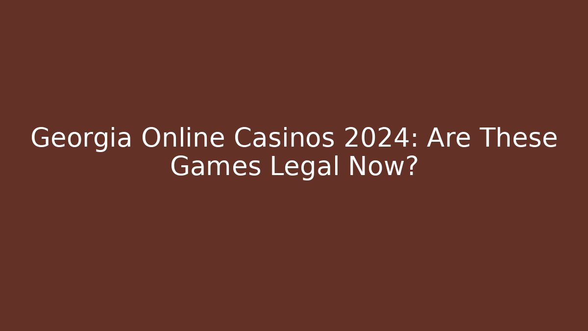 Georgia Online Casinos 2024: Are These Games Legal Now?