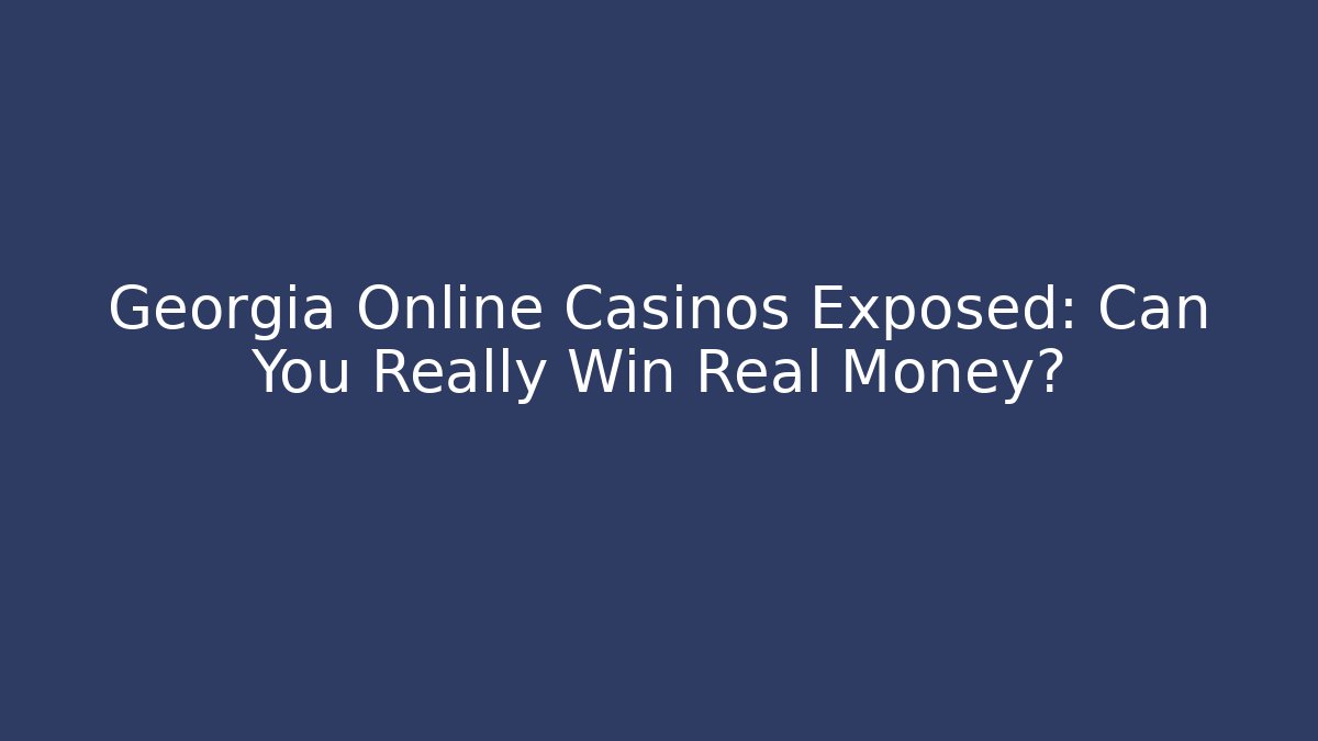 Georgia Online Casinos Exposed: Can You Really Win Real Money?