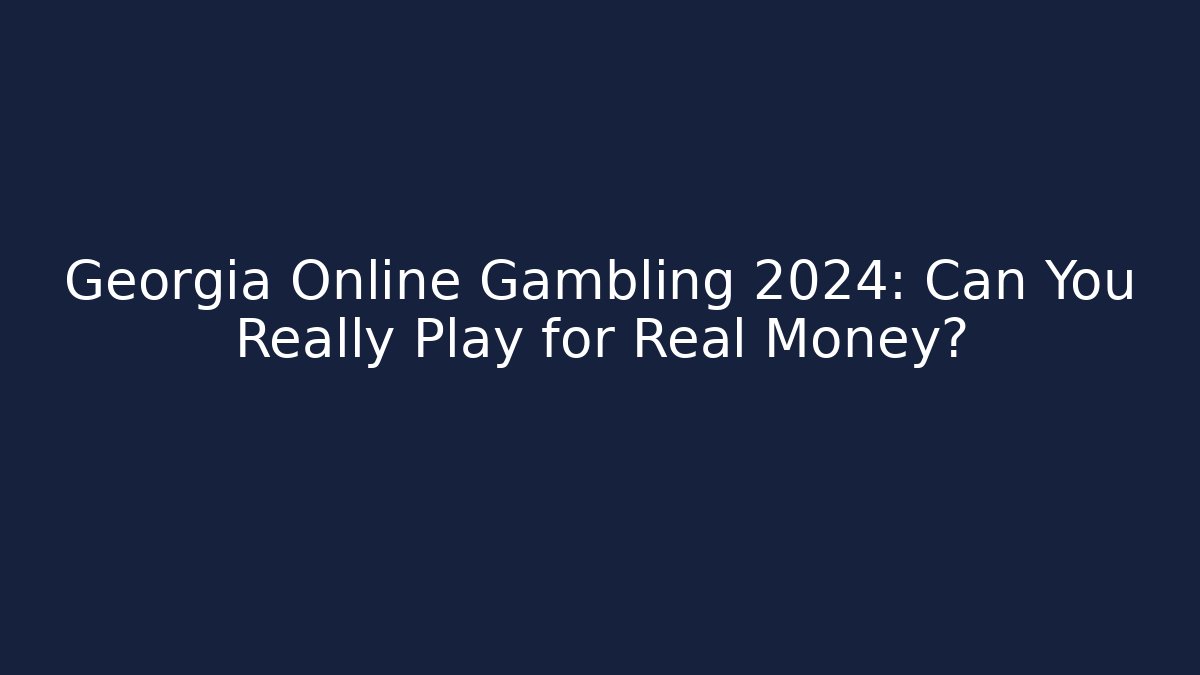 Georgia Online Gambling 2024: Can You Really Play for Real Money?