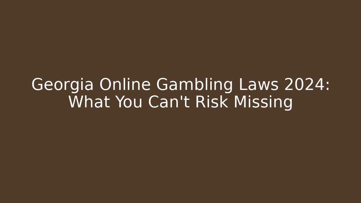 Georgia Online Gambling Laws 2024: What You Can't Risk Missing
