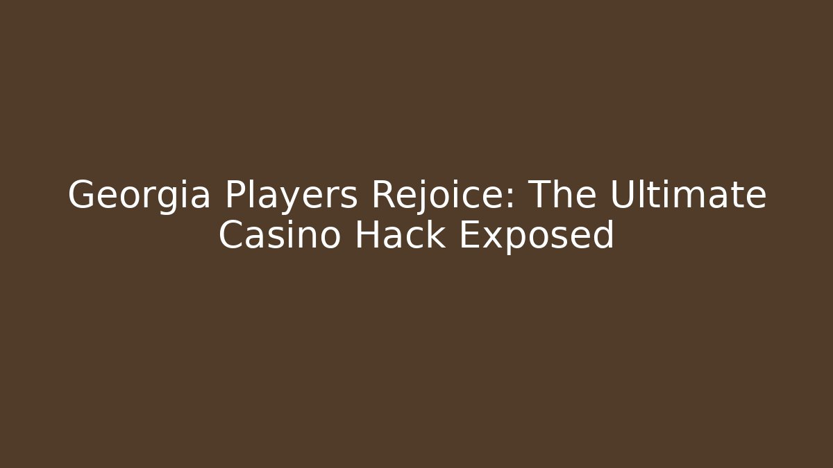 Georgia Players Rejoice: The Ultimate Casino Hack Exposed