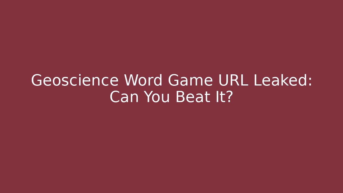 Geoscience Word Game URL Leaked: Can You Beat It?