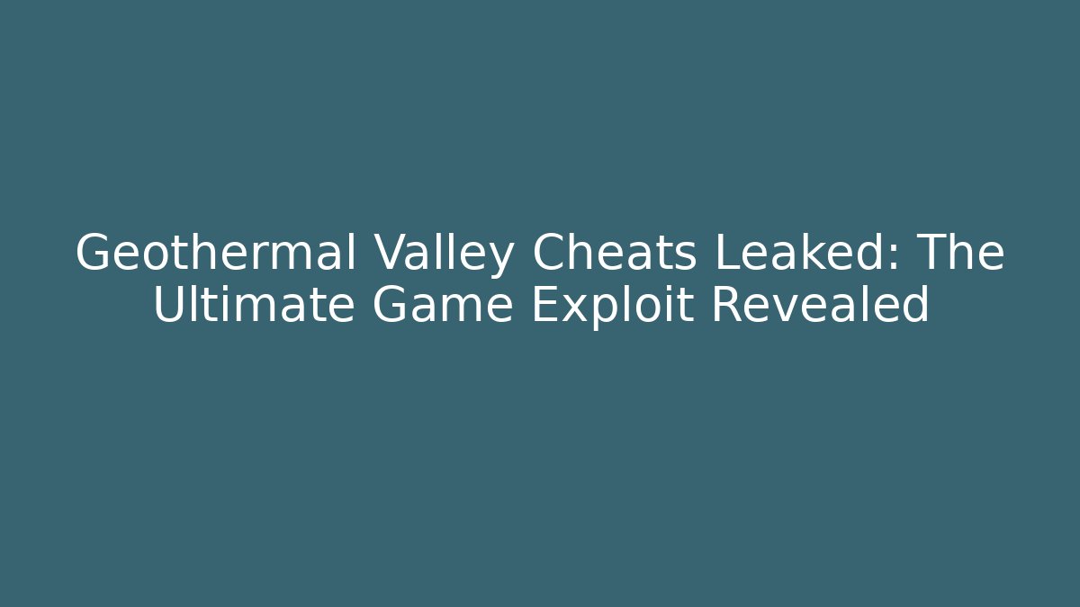 Geothermal Valley Cheats Leaked: The Ultimate Game Exploit Revealed