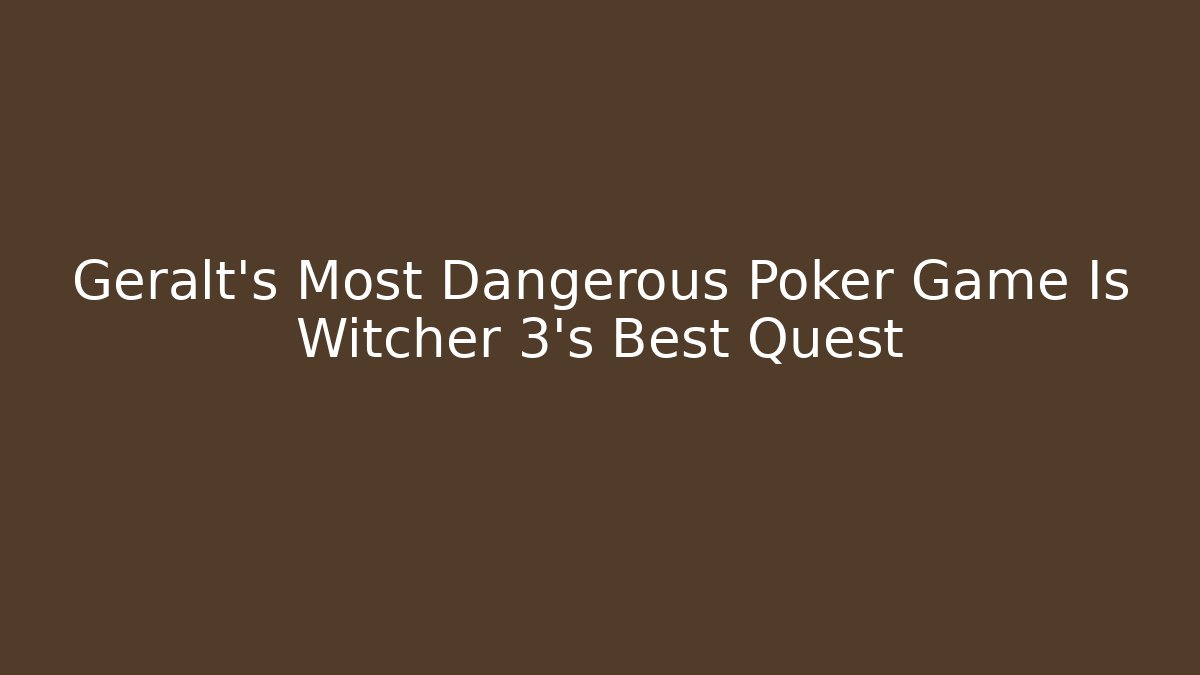 Geralt's Most Dangerous Poker Game Is Witcher 3's Best Quest