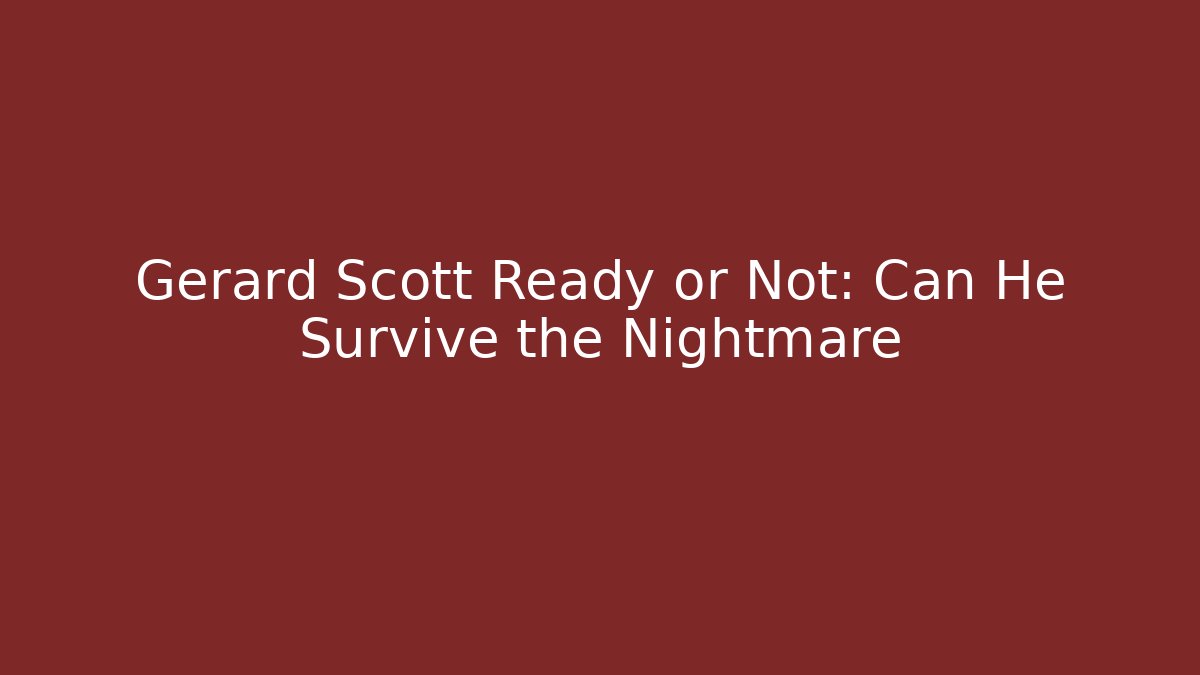Gerard Scott Ready or Not: Can He Survive the Nightmare
