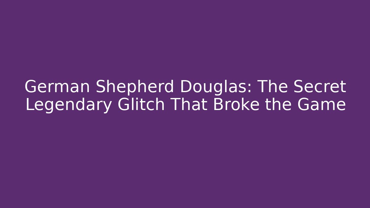 German Shepherd Douglas: The Secret Legendary Glitch That Broke the Game
