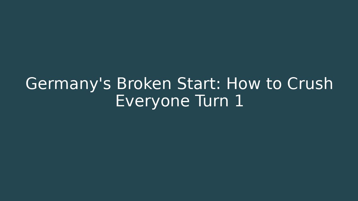 Germany's Broken Start: How to Crush Everyone Turn 1