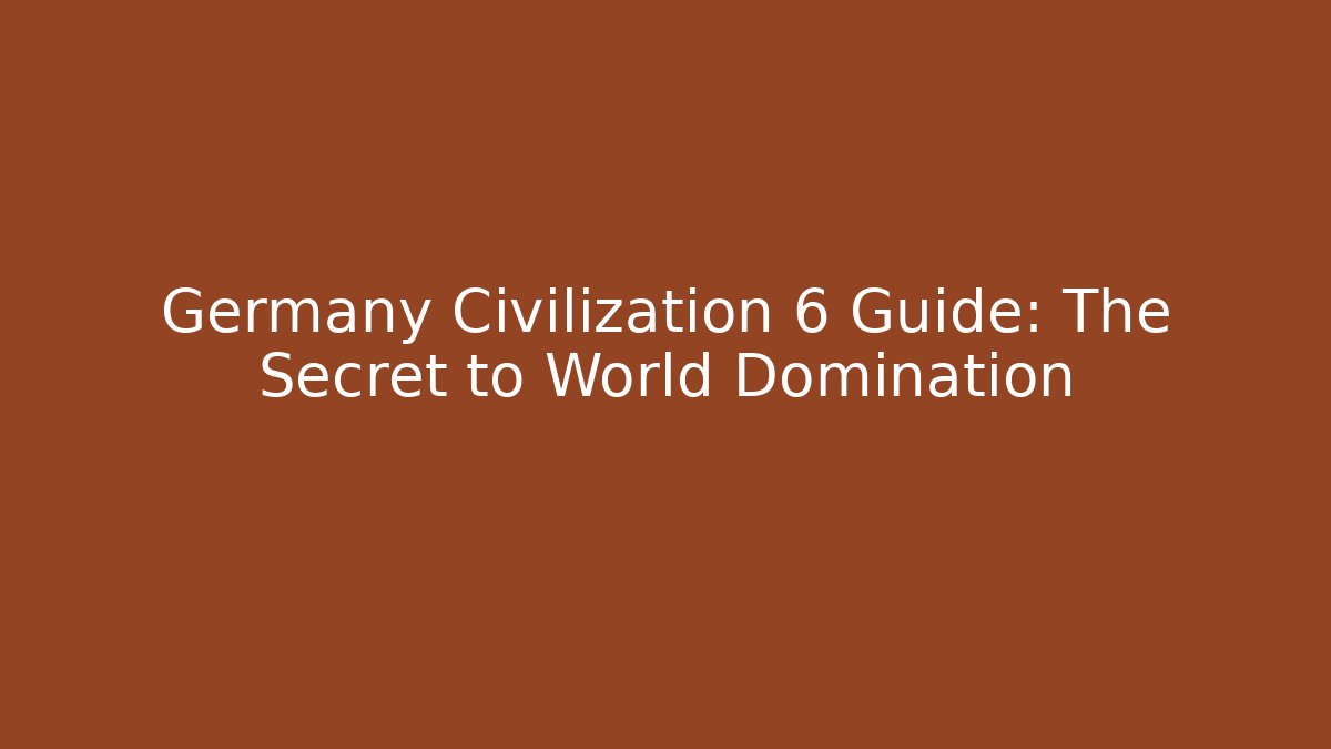 Germany Civilization 6 Guide: The Secret to World Domination