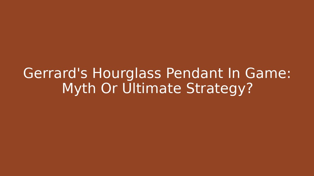 Gerrard's Hourglass Pendant In Game: Myth Or Ultimate Strategy?