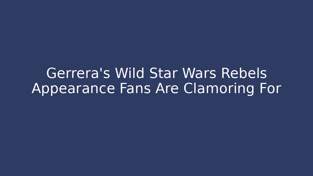Gerrera's Wild Star Wars Rebels Appearance Fans Are Clamoring For