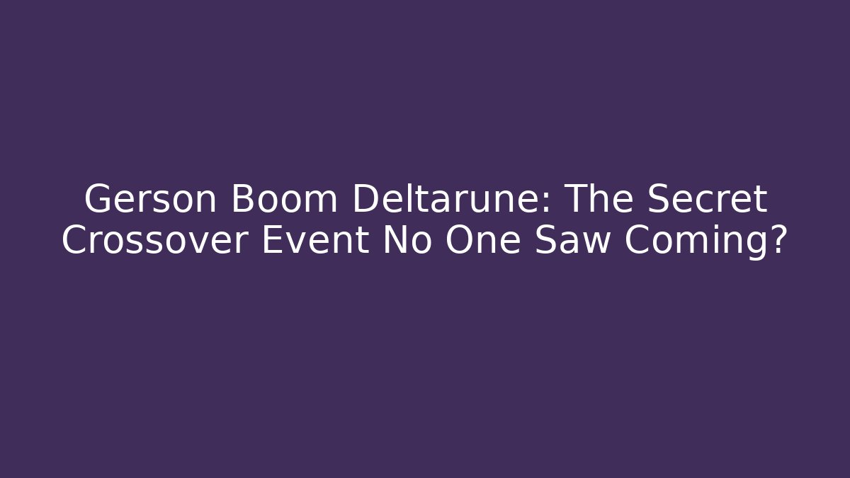 Gerson Boom Deltarune: The Secret Crossover Event No One Saw Coming?