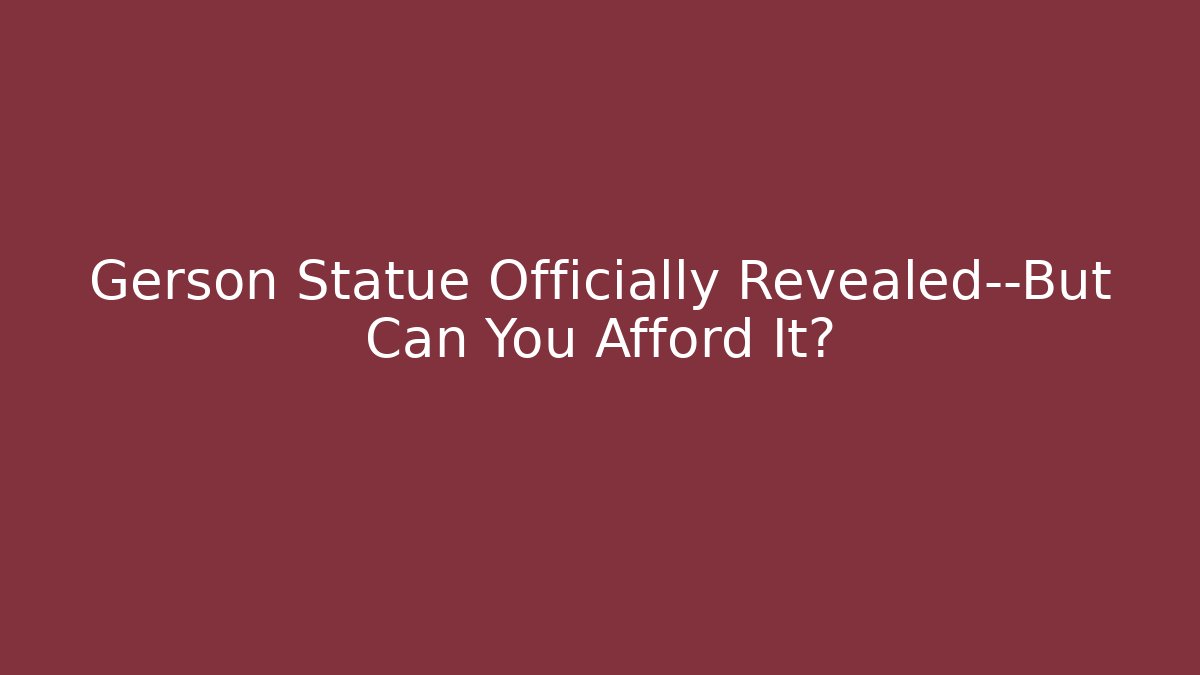 Gerson Statue Officially Revealed—But Can You Afford It?