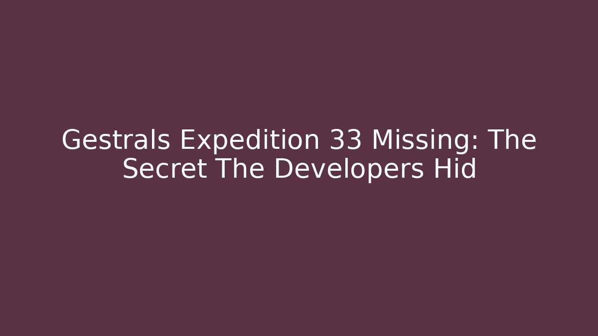 Gestrals Expedition 33 Missing: The Secret The Developers Hid