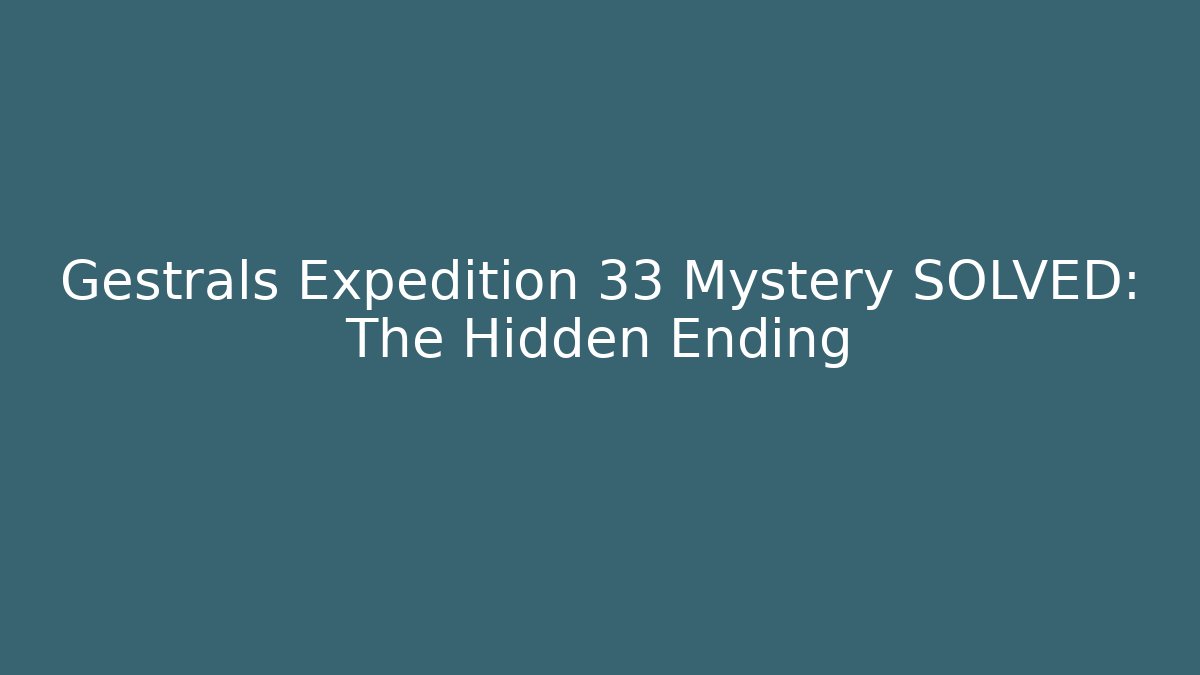 Gestrals Expedition 33 Mystery SOLVED: The Hidden Ending