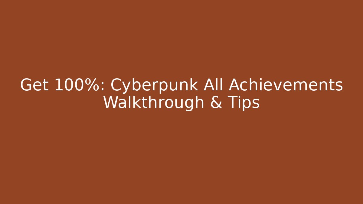 Get 100%: Cyberpunk All Achievements Walkthrough & Tips