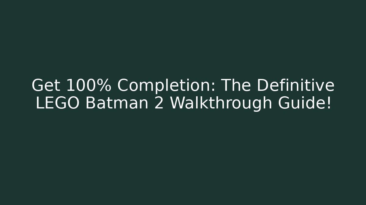 Get 100% Completion: The Definitive LEGO Batman 2 Walkthrough Guide!