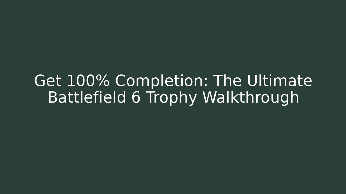 Get 100% Completion: The Ultimate Battlefield 6 Trophy Walkthrough