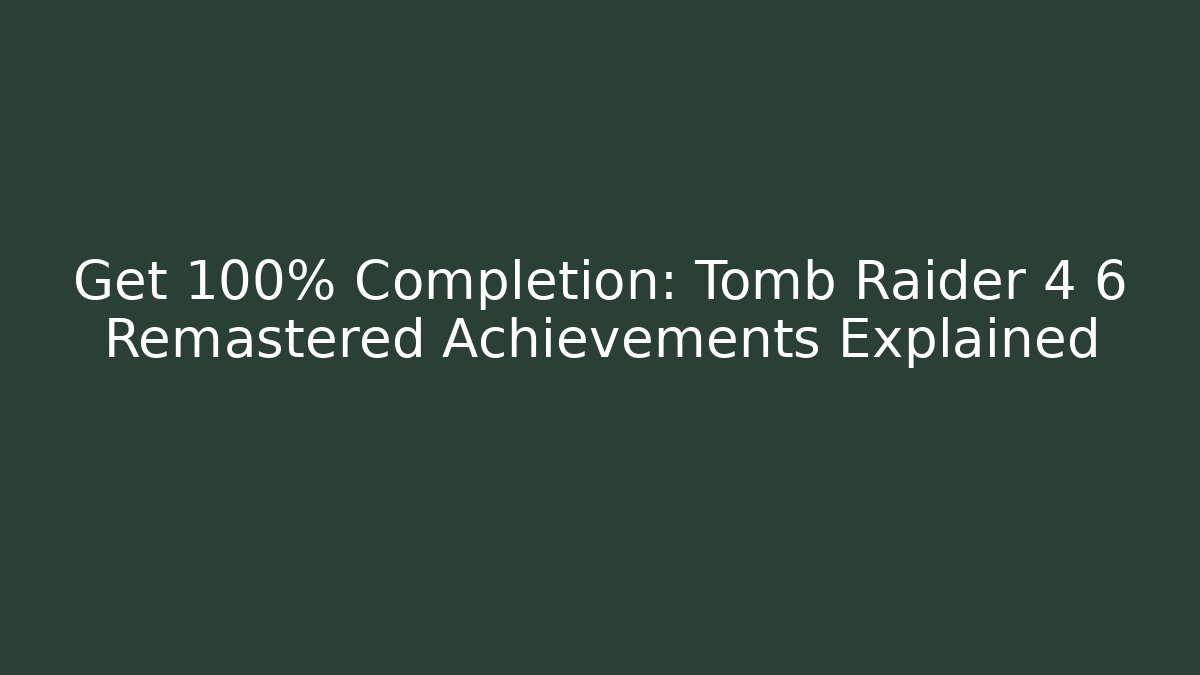 Get 100% Completion: Tomb Raider 4 6 Remastered Achievements Explained - Critter Realm