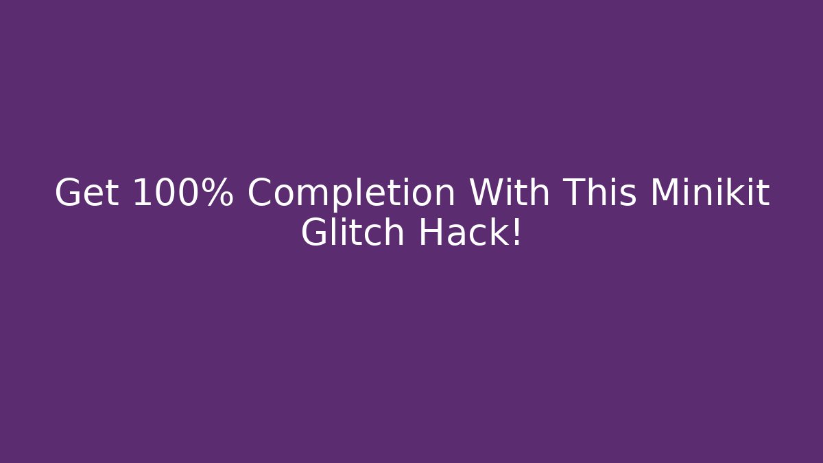 Get 100% Completion With This Minikit Glitch Hack!