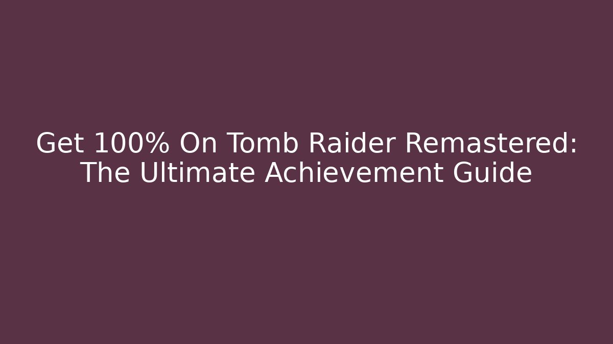 Get 100% On Tomb Raider Remastered: The Ultimate Achievement Guide