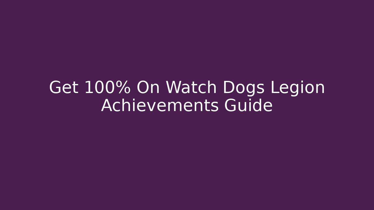 Get 100% On Watch Dogs Legion Achievements Guide