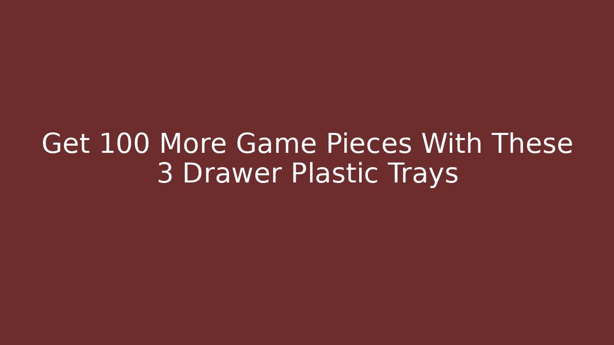 Get 100 More Game Pieces With These 3 Drawer Plastic Trays