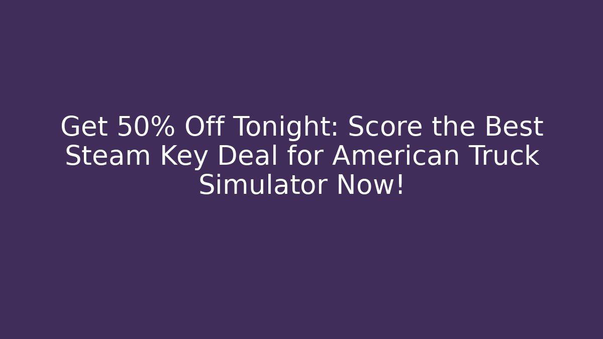 Get 50% Off Tonight: Score the Best Steam Key Deal for American Truck Simulator Now!