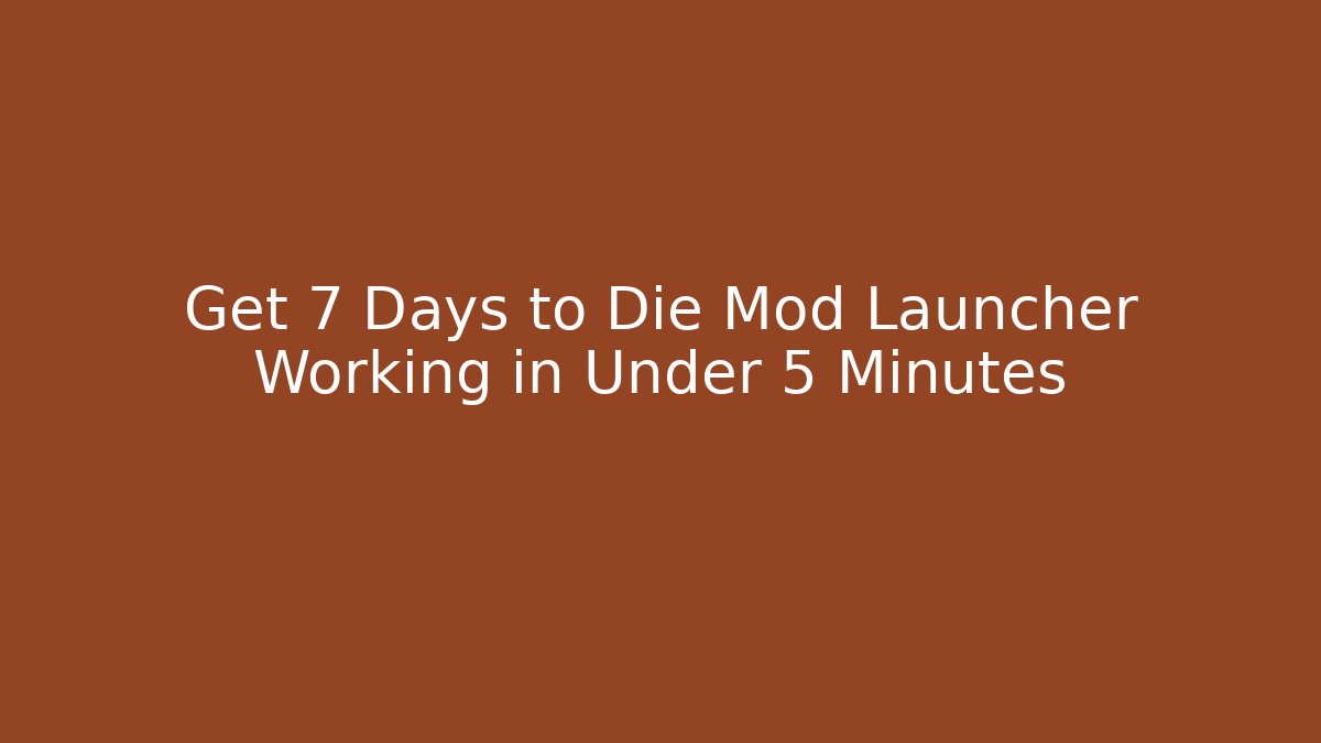 Get 7 Days to Die Mod Launcher Working in Under 5 Minutes