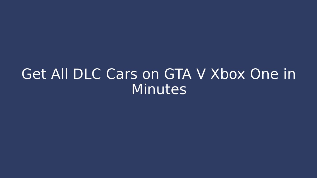 Get All DLC Cars on GTA V Xbox One in Minutes