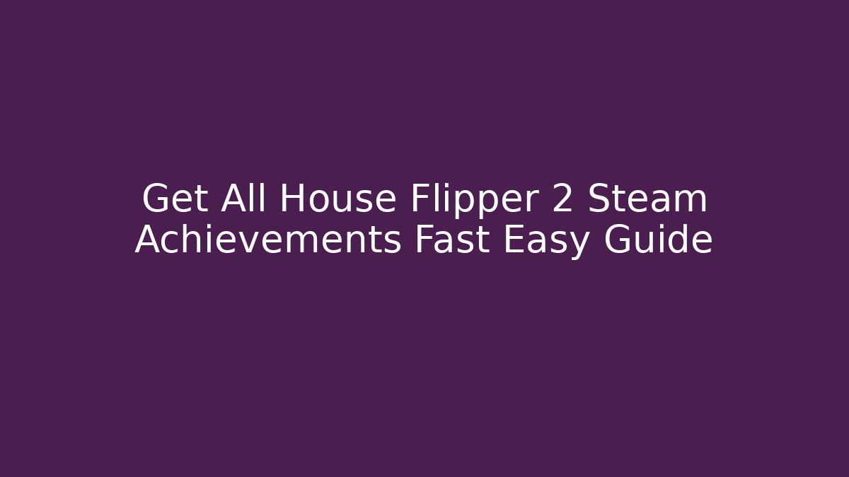 Get All House Flipper 2 Steam Achievements Fast Easy Guide