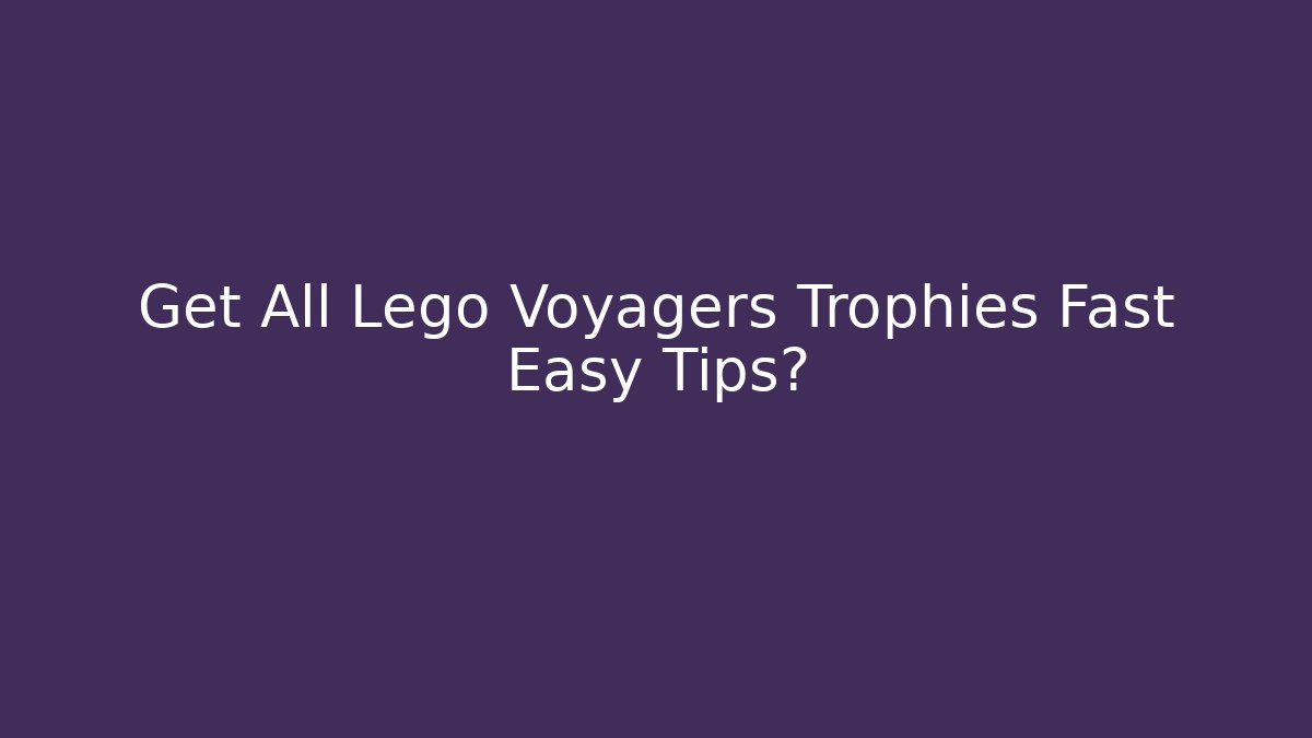 Get All Lego Voyagers Trophies Fast Easy Tips?
