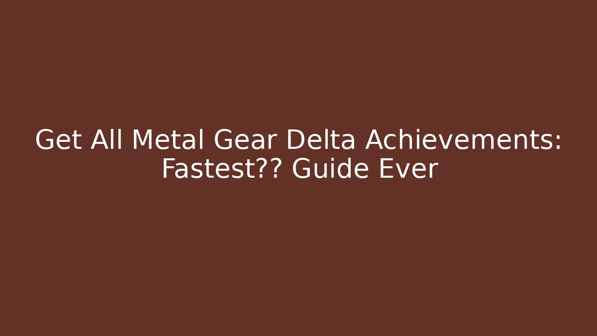Get All Metal Gear Delta Achievements: Fastest通关 Guide Ever