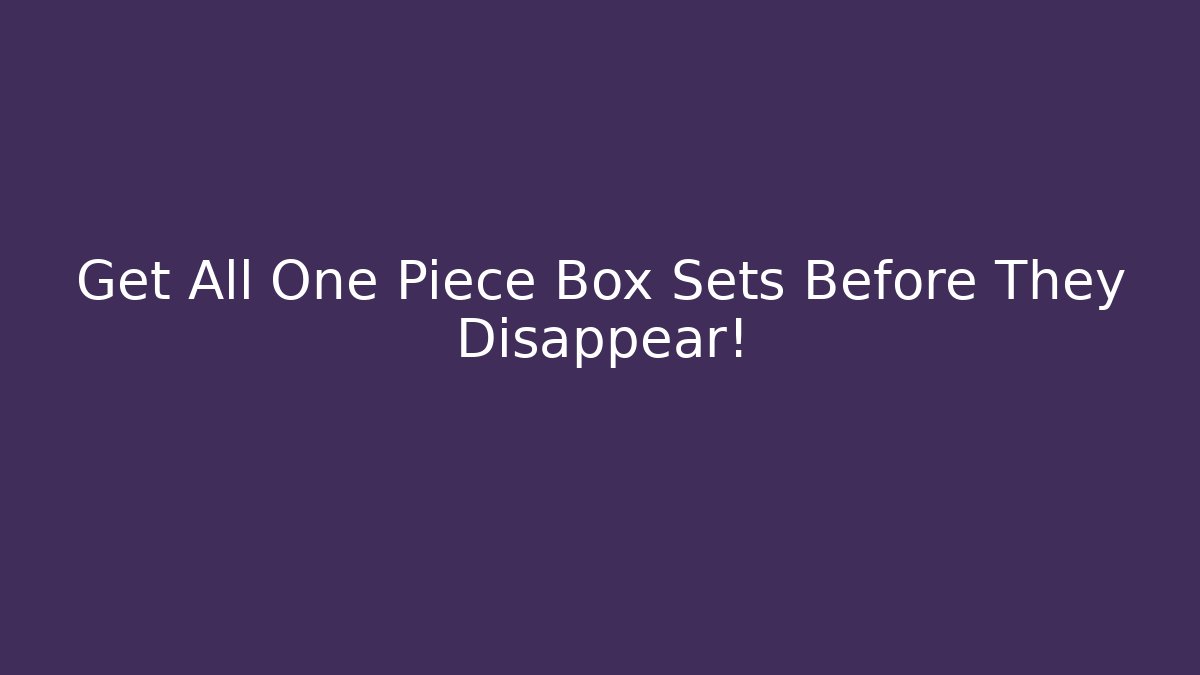 Get All One Piece Box Sets Before They Disappear! - Critter Realm