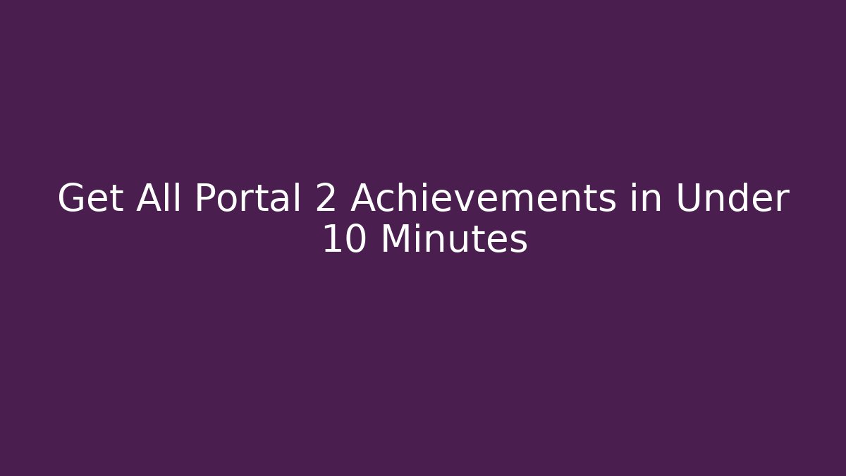 Get All Portal 2 Achievements in Under 10 Minutes