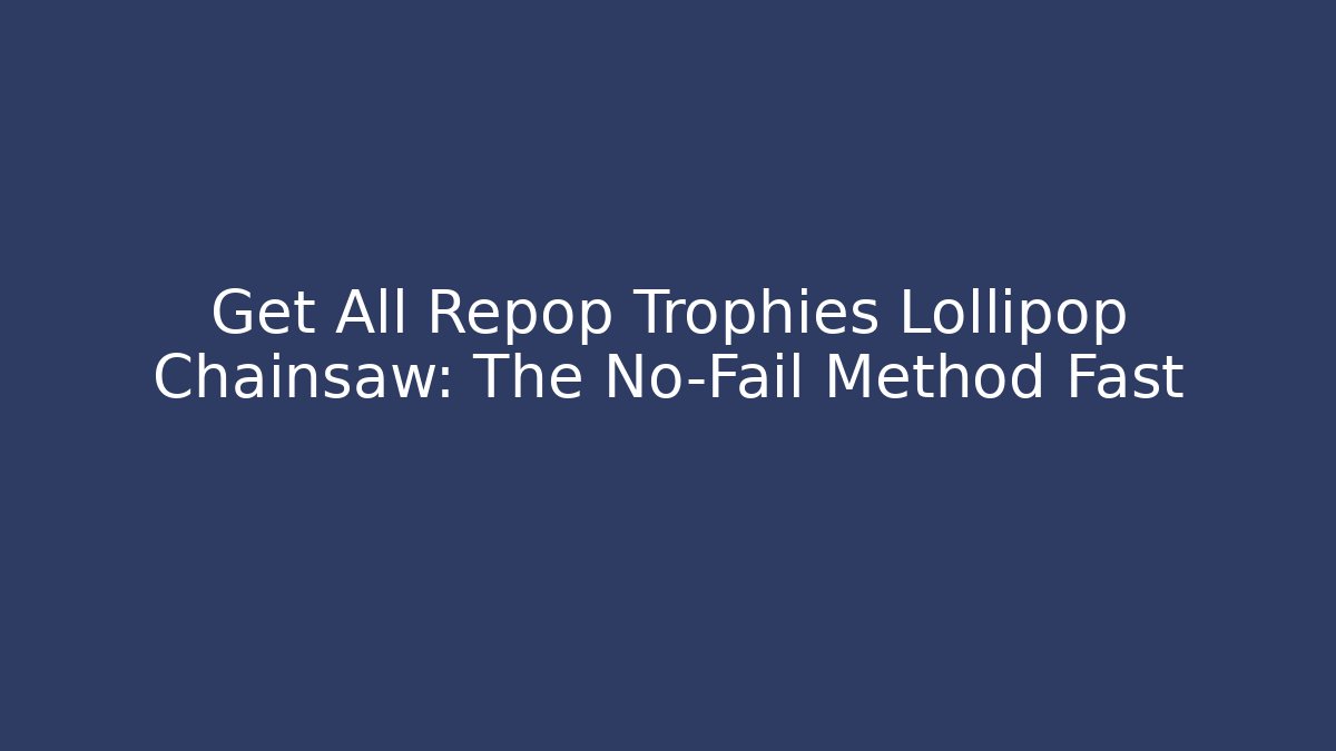 Get All Repop Trophies Lollipop Chainsaw: The No-Fail Method Fast