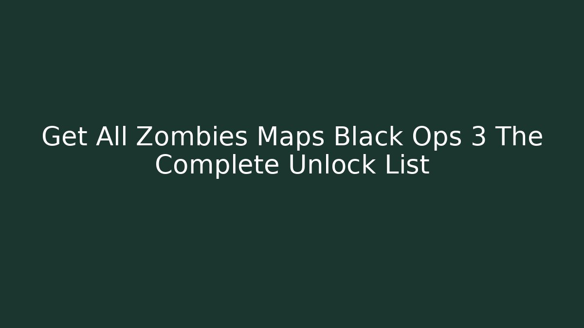 Get All Zombies Maps Black Ops 3 The Complete Unlock List